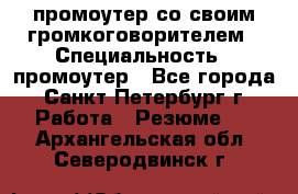 промоутер со своим громкоговорителем › Специальность ­ промоутер - Все города, Санкт-Петербург г. Работа » Резюме   . Архангельская обл.,Северодвинск г.